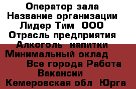 Оператор зала › Название организации ­ Лидер Тим, ООО › Отрасль предприятия ­ Алкоголь, напитки › Минимальный оклад ­ 29 000 - Все города Работа » Вакансии   . Кемеровская обл.,Юрга г.